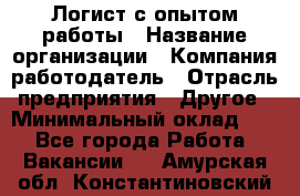 Логист с опытом работы › Название организации ­ Компания-работодатель › Отрасль предприятия ­ Другое › Минимальный оклад ­ 1 - Все города Работа » Вакансии   . Амурская обл.,Константиновский р-н